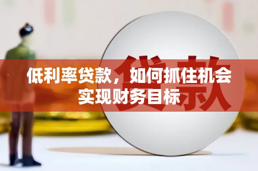 榆中低利率贷款，如何抓住机会实现财务目标