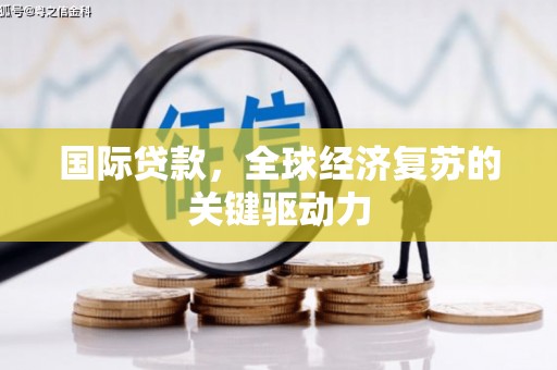 巨野国际贷款，全球经济复苏的关键驱动力