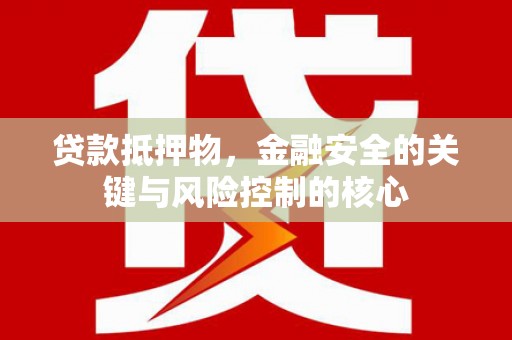 略阳贷款抵押物，金融安全的关键与风险控制的核心