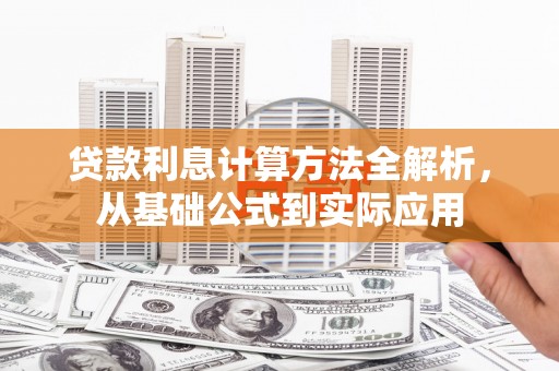 崇左贷款利息计算方法全解析，从基础公式到实际应用