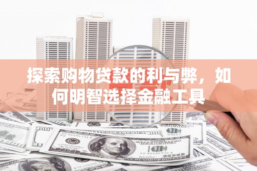 陆川探索购物贷款的利与弊，如何明智选择金融工具