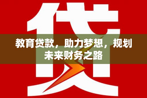 陆良教育贷款，助力梦想，规划未来财务之路