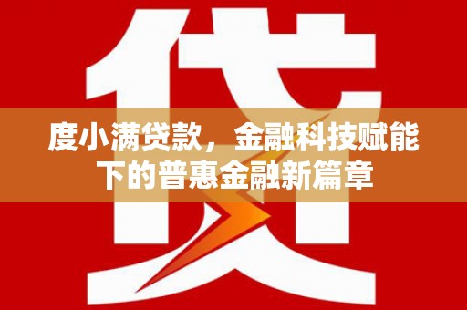 头份度小满贷款，金融科技赋能下的普惠金融新篇章