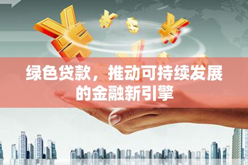 罗山绿色贷款，推动可持续发展的金融新引擎