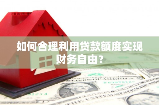 南宁如何合理利用贷款额度实现财务自由？