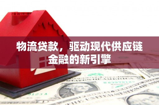 云梦物流贷款，驱动现代供应链金融的新引擎