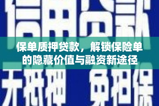 沁源保单质押贷款，解锁保险单的隐藏价值与融资新途径
