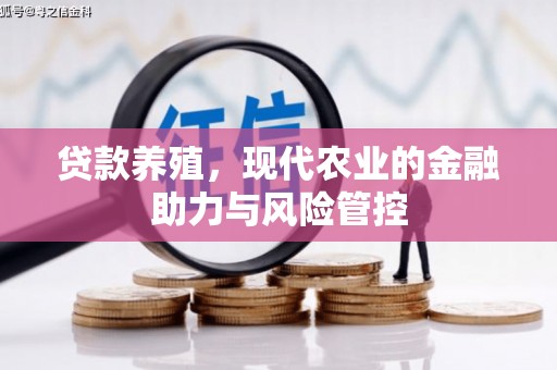 大兴安岭贷款养殖，现代农业的金融助力与风险管控