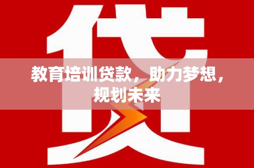 石龙教育培训贷款，助力梦想，规划未来