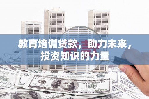 邢台教育培训贷款，助力未来，投资知识的力量