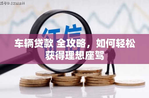 神农架车辆贷款 全攻略，如何轻松获得理想座驾