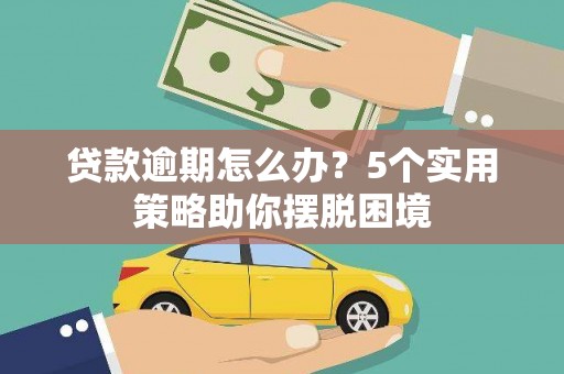 崆峒贷款逾期怎么办？5个实用策略助你摆脱困境