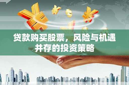 行唐贷款购买股票，风险与机遇并存的投资策略