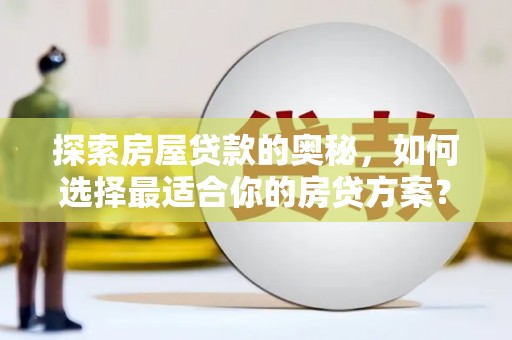 邵阳探索房屋贷款的奥秘，如何选择最适合你的房贷方案？