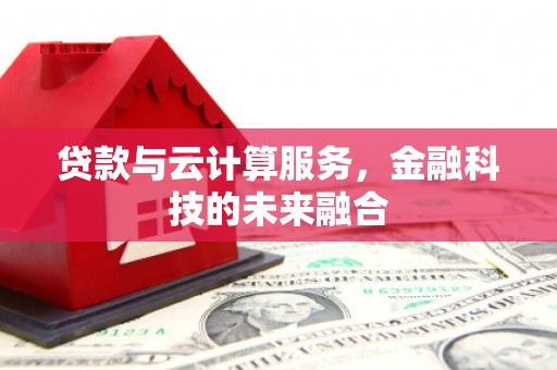 哈尔滨贷款与云计算服务，金融科技的未来融合