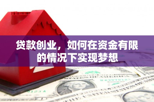 五河贷款创业，如何在资金有限的情况下实现梦想