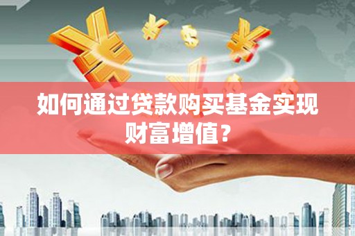 小港如何通过贷款购买基金实现财富增值？