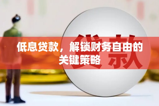 安陆低息贷款，解锁财务自由的关键策略