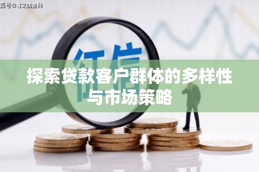 清远探索贷款客户群体的多样性与市场策略