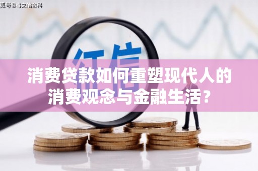 江永消费贷款如何重塑现代人的消费观念与金融生活？