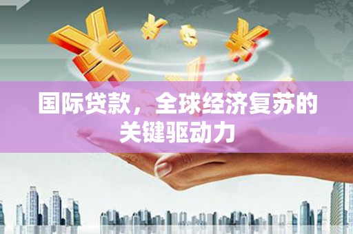 靖西国际贷款，全球经济复苏的关键驱动力