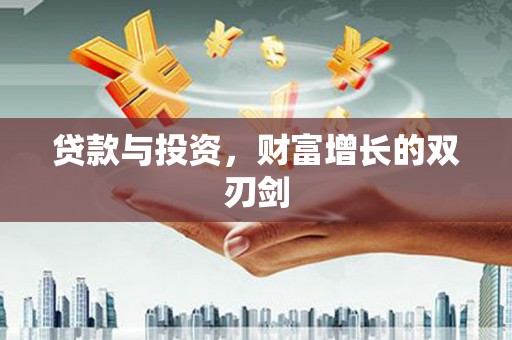 西昌贷款与投资，财富增长的双刃剑