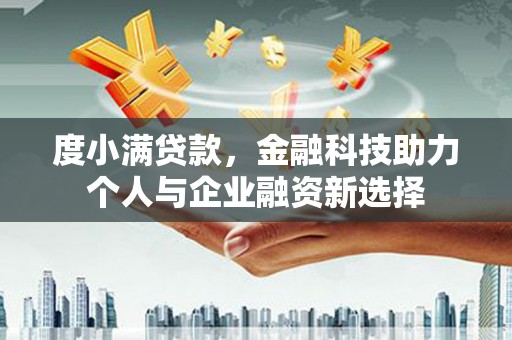 赣州度小满贷款，金融科技助力个人与企业融资新选择