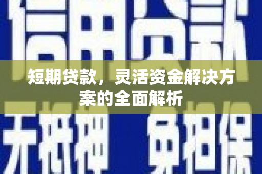 高平短期贷款，灵活资金解决方案的全面解析