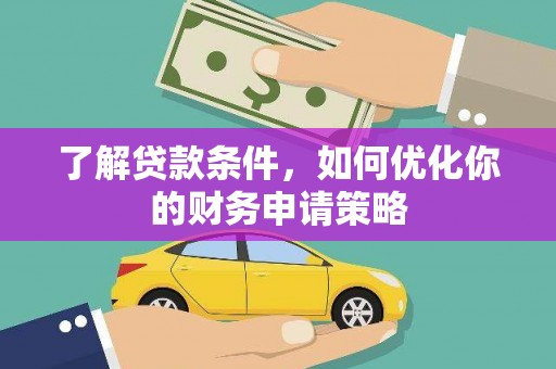昔阳了解贷款条件，如何优化你的财务申请策略