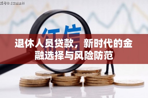 新北退休人员贷款，新时代的金融选择与风险防范