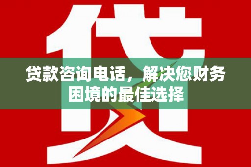 燕巢贷款咨询电话，解决您财务困境的最佳选择
