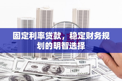 太白固定利率贷款，稳定财务规划的明智选择