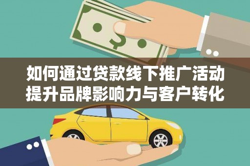 四会如何通过贷款线下推广活动提升品牌影响力与客户转化率