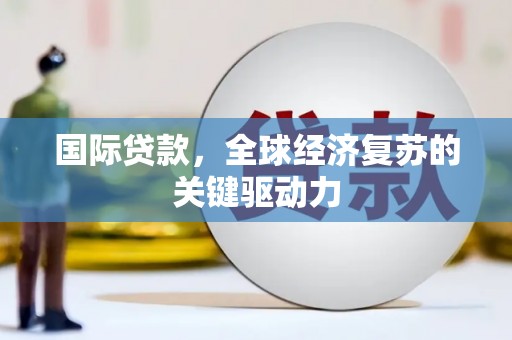 古冶国际贷款，全球经济复苏的关键驱动力
