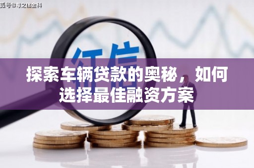 永泰探索车辆贷款的奥秘，如何选择最佳融资方案