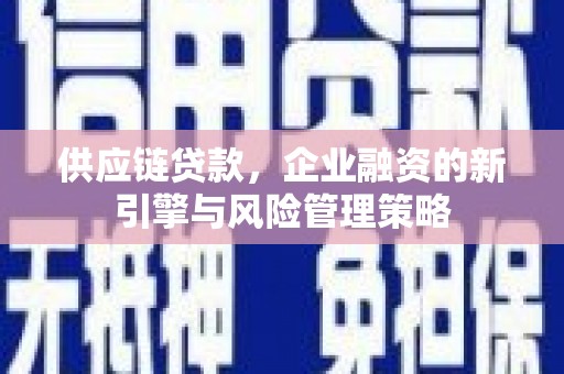 房县供应链贷款，企业融资的新引擎与风险管理策略