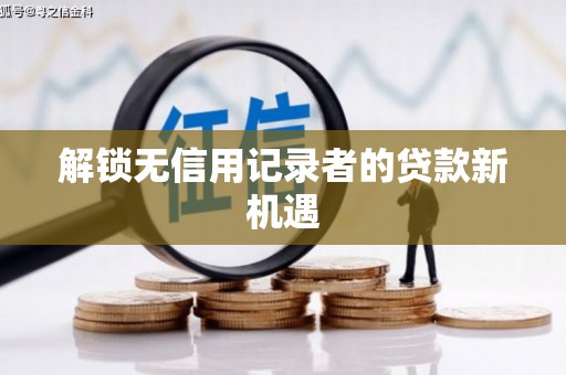 天津解锁无信用记录者的贷款新机遇