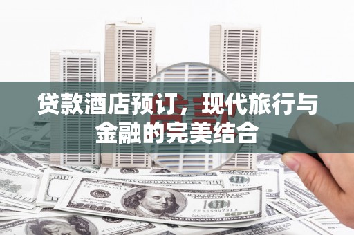 兴隆台贷款酒店预订，现代旅行与金融的完美结合