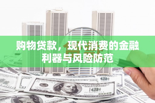 洪洞购物贷款，现代消费的金融利器与风险防范