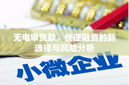 喀喇沁旗无电审贷款，快速融资的新选择与风险分析