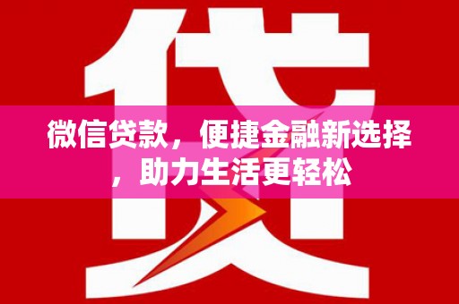 石鼓微信贷款，便捷金融新选择，助力生活更轻松