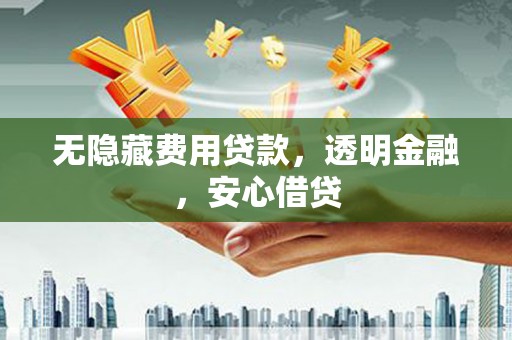 雷州无隐藏费用贷款，透明金融，安心借贷