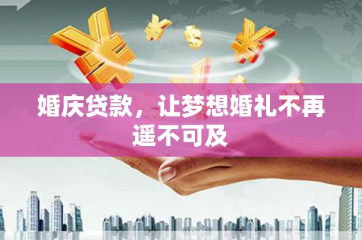 雅江婚庆贷款，让梦想婚礼不再遥不可及