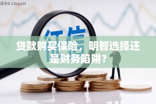 宁江贷款购买保险，明智选择还是财务陷阱？
