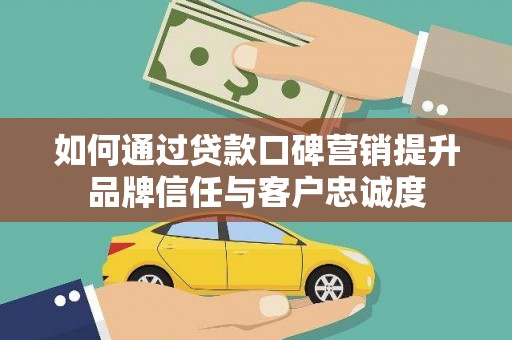 水里如何通过贷款口碑营销提升品牌信任与客户忠诚度