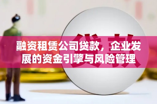 金峰融资租赁公司贷款，企业发展的资金引擎与风险管理