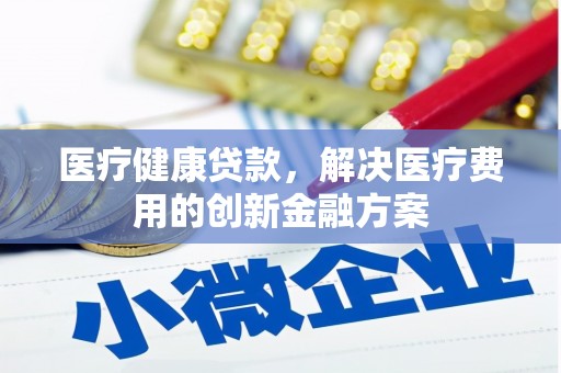 双湖医疗健康贷款，解决医疗费用的创新金融方案