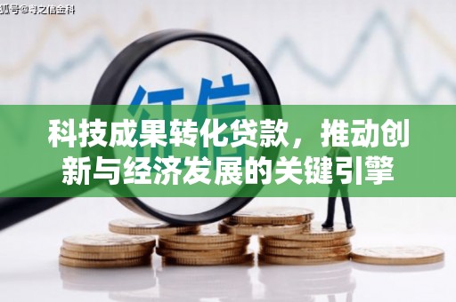 大埤科技成果转化贷款，推动创新与经济发展的关键引擎