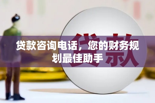 梁园贷款咨询电话，您的财务规划最佳助手