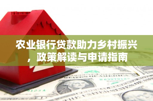 马尔康农业银行贷款助力乡村振兴，政策解读与申请指南